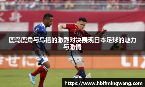 意甲直播意甲直播鹿岛鹿角与鸟栖的激烈对决展现日本足球的魅力与激情